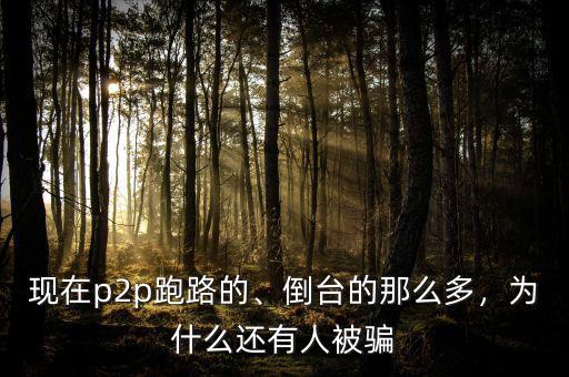 現(xiàn)在p2p跑路的、倒臺(tái)的那么多，為什么還有人被騙