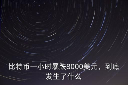 比特幣一小時暴跌8000美元，到底發(fā)生了什么