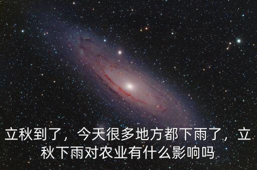 立秋到了，今天很多地方都下雨了，立秋下雨對農(nóng)業(yè)有什么影響嗎