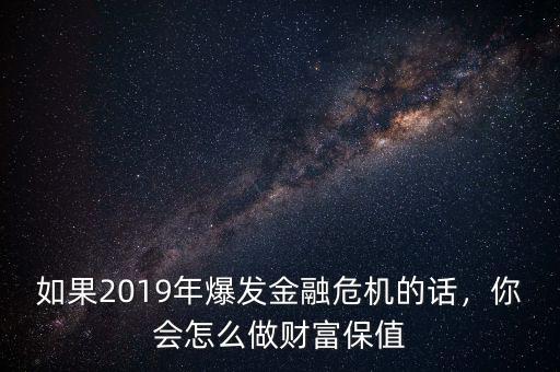 如果2019年爆發(fā)金融危機(jī)的話，你會(huì)怎么做財(cái)富保值