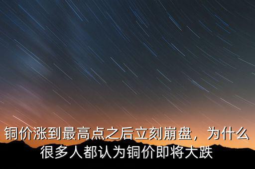 銅價漲到最高點(diǎn)之后立刻崩盤，為什么很多人都認(rèn)為銅價即將大跌