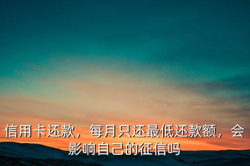 信用卡還款，每月只還最低還款額，會影響自己的征信嗎