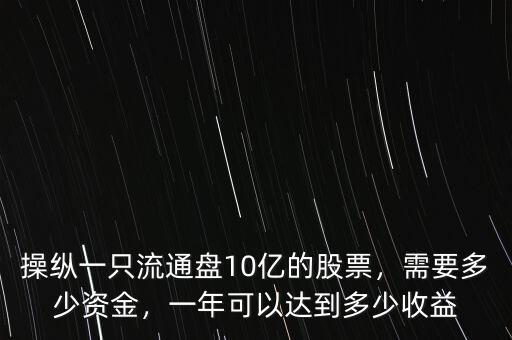 操縱一只流通盤10億的股票，需要多少資金，一年可以達到多少收益