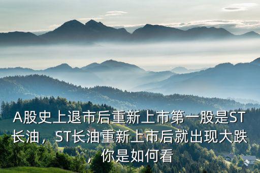A股史上退市后重新上市第一股是ST長油，ST長油重新上市后就出現(xiàn)大跌，你是如何看