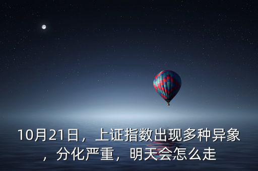 10月21日，上證指數(shù)出現(xiàn)多種異象，分化嚴(yán)重，明天會(huì)怎么走