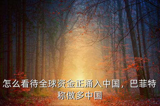 怎么看待全球資金正涌入中國(guó)，巴菲特稱(chēng)做多中國(guó)