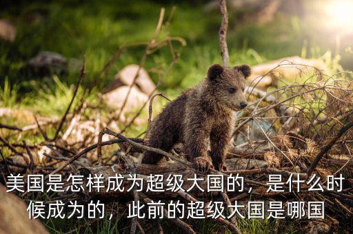 美國是怎樣成為超級大國的，是什么時候成為的，此前的超級大國是哪國