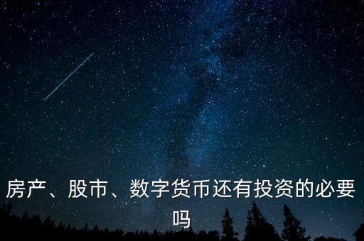 房產(chǎn)、股市、數(shù)字貨幣還有投資的必要嗎