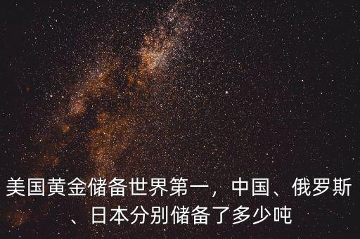 美國黃金儲(chǔ)備世界第一，中國、俄羅斯、日本分別儲(chǔ)備了多少噸