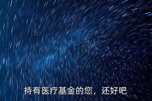 持有醫(yī)療基金的您，還好吧