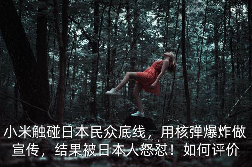 小米觸碰日本民眾底線，用核彈爆炸做宣傳，結(jié)果被日本人怒懟！如何評價(jià)