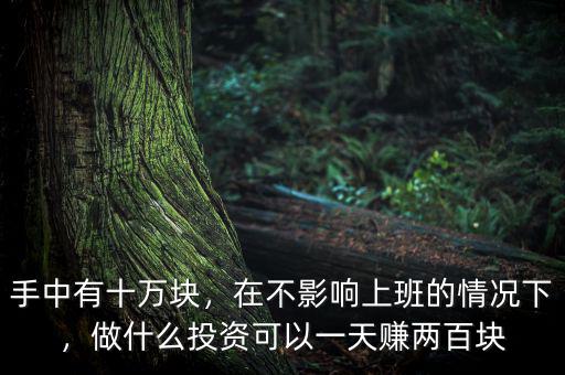 手中有十萬塊，在不影響上班的情況下，做什么投資可以一天賺兩百塊