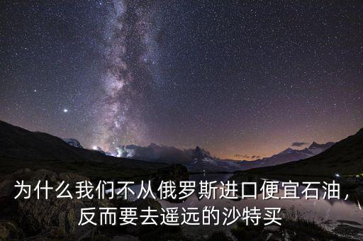 為什么我們不從俄羅斯進(jìn)口便宜石油，反而要去遙遠(yuǎn)的沙特買