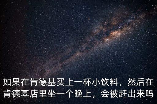 如果在肯德基買上一杯小飲料，然后在肯德基店里坐一個晚上，會被趕出來嗎