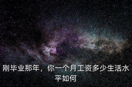 剛畢業(yè)那年，你一個(gè)月工資多少生活水平如何