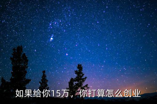 如果給你15萬，你打算怎么創(chuàng)業(yè)