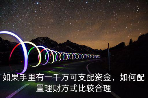 如果手里有一千萬可支配資金，如何配置理財(cái)方式比較合理