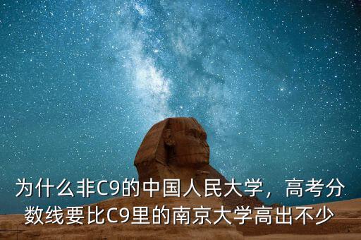 為什么非C9的中國人民大學(xué)，高考分?jǐn)?shù)線要比C9里的南京大學(xué)高出不少