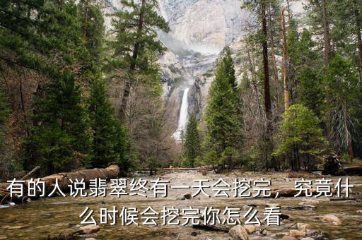 有的人說翡翠終有一天會(huì)挖完，究竟什么時(shí)候會(huì)挖完你怎么看