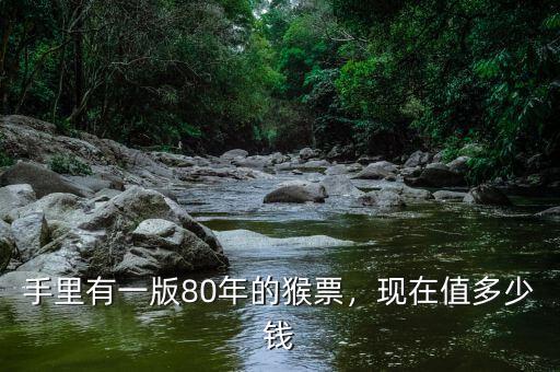 手里有一版80年的猴票，現(xiàn)在值多少錢