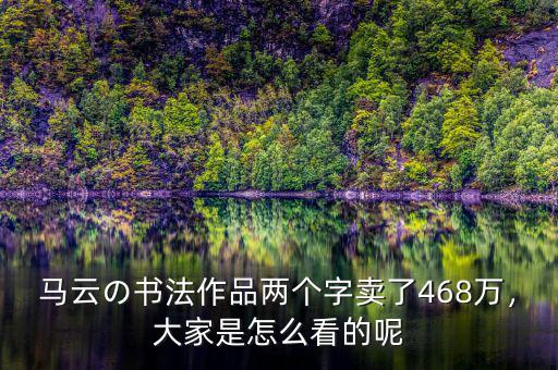馬云の書法作品兩個字賣了468萬，大家是怎么看的呢