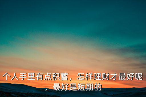 個人手里有點積蓄，怎樣理財才最好呢，最好是短期的