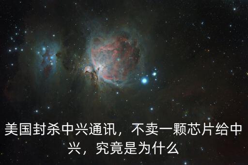 美國(guó)封殺中興通訊，不賣(mài)一顆芯片給中興，究竟是為什么