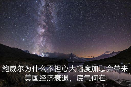 鮑威爾為什么不擔(dān)心大幅度加息會(huì)帶來(lái)美國(guó)經(jīng)濟(jì)衰退，底氣何在