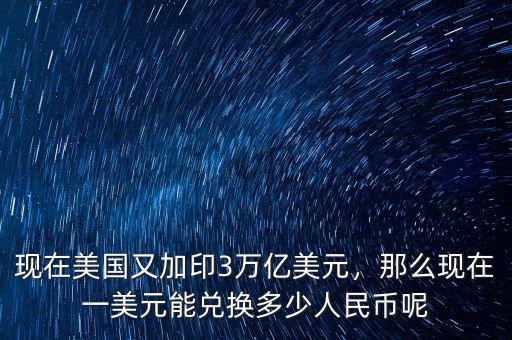 現(xiàn)在美國(guó)又加印3萬(wàn)億美元，那么現(xiàn)在一美元能兌換多少人民幣呢