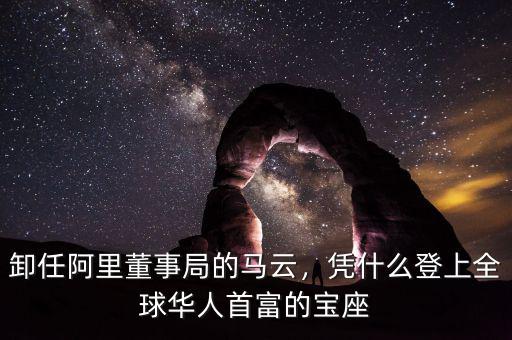 卸任阿里董事局的馬云，憑什么登上全球華人首富的寶座