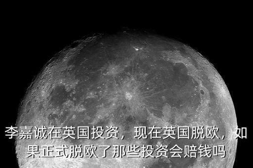 李嘉誠在英國投資，現(xiàn)在英國脫歐，如果正式脫歐了那些投資會賠錢嗎