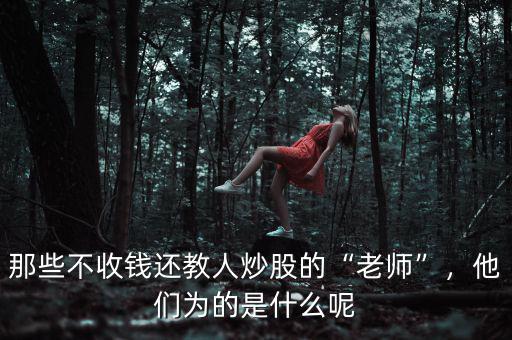 那些不收錢還教人炒股的“老師”，他們?yōu)榈氖鞘裁茨? class=