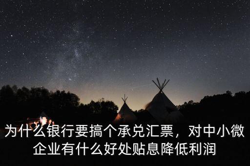 為什么銀行要搞個承兌匯票，對中小微企業(yè)有什么好處貼息降低利潤