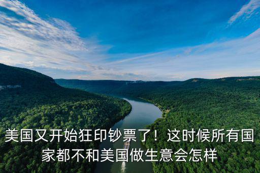 美國(guó)又開(kāi)始狂印鈔票了！這時(shí)候所有國(guó)家都不和美國(guó)做生意會(huì)怎樣
