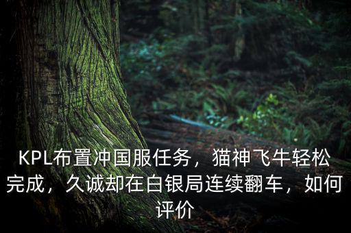 KPL布置沖國服任務，貓神飛牛輕松完成，久誠卻在白銀局連續(xù)翻車，如何評價