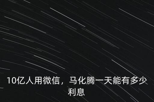 10億人用微信，馬化騰一天能有多少利息