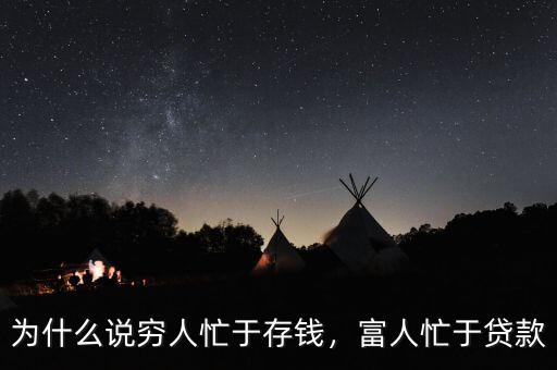 為什么說窮人忙于存錢，富人忙于貸款