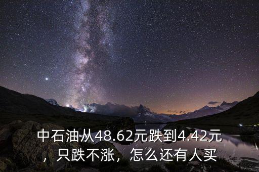中石油從48.62元跌到4.42元，只跌不漲，怎么還有人買
