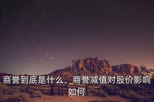 商譽(yù)到底是什么，商譽(yù)減值對股價影響如何