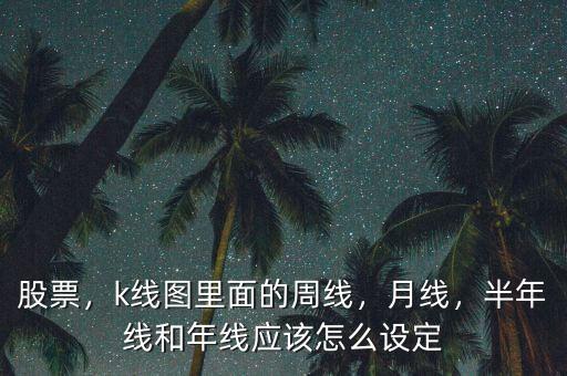 股票，k線圖里面的周線，月線，半年線和年線應(yīng)該怎么設(shè)定