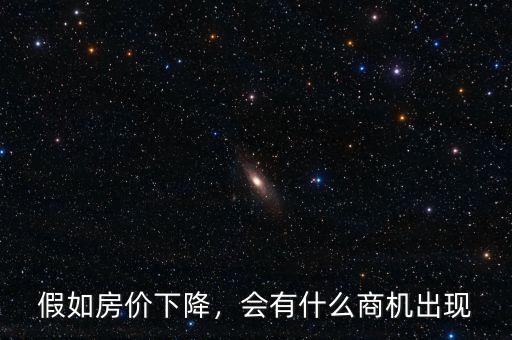 假如房價(jià)下降，會有什么商機(jī)出現(xiàn)