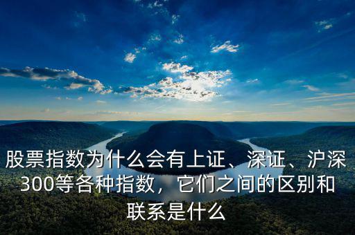 股票指數(shù)為什么會有上證、深證、滬深300等各種指數(shù)，它們之間的區(qū)別和聯(lián)系是什么