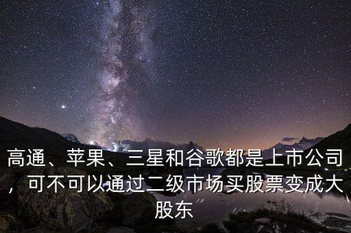 高通、蘋果、三星和谷歌都是上市公司，可不可以通過二級市場買股票變成大股東