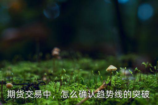 期貨交易中，怎么確認(rèn)趨勢線的突破
