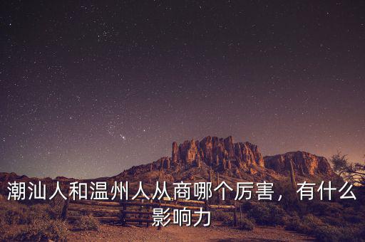潮汕人和溫州人從商哪個厲害，有什么影響力