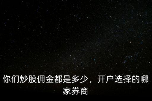 你們炒股傭金都是多少，開戶選擇的哪家券商