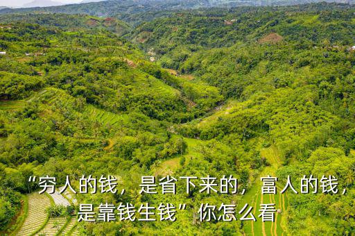 “窮人的錢，是省下來的，富人的錢，是靠錢生錢”你怎么看