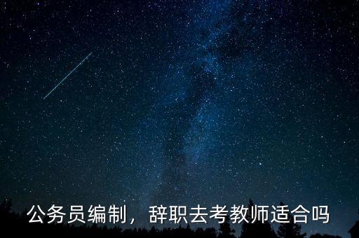 公務員編制，辭職去考教師適合嗎