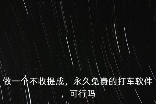 做一個(gè)不收提成，永久免費(fèi)的打車軟件，可行嗎