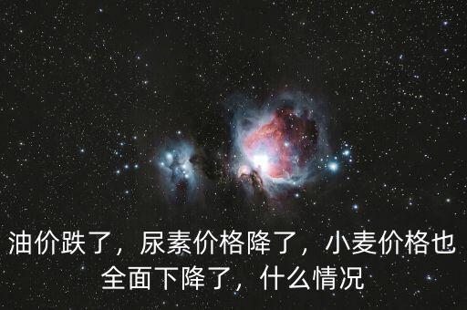 油價(jià)跌了，尿素價(jià)格降了，小麥價(jià)格也全面下降了，什么情況